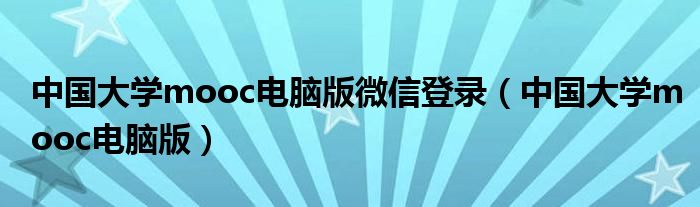 中国大学mooc电脑版微信登录（中国大学mooc电脑版）