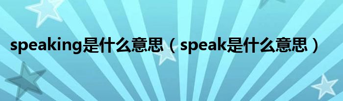 speaking是什么意思（speak是什么意思）
