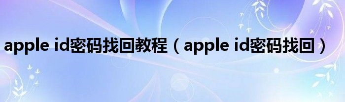 apple id密码找回教程（apple id密码找回）