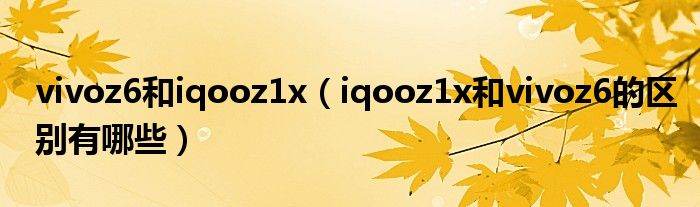 vivoz6和iqooz1x（iqooz1x和vivoz6的区别有哪些）