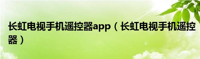 长虹电视手机遥控器app（长虹电视手机遥控器）