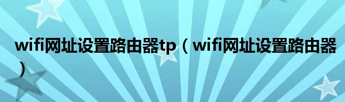 wifi网址设置路由器tp（wifi网址设置路由器）