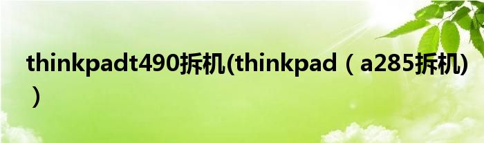thinkpadt490拆机(thinkpad（a285拆机)）