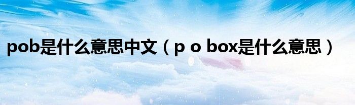 pob是什么意思中文（p o box是什么意思）