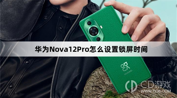 华为Nova12Pro设置锁屏时间教程介绍?华为Nova12Pro怎么设置锁屏时间