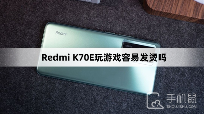 Redmi K70E玩游戏容易发烫吗？