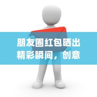 朋友圈红包晒出精彩瞬间，创意与美感的完美结合