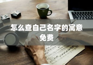 怎么查自己名字的寓意免费  第1张