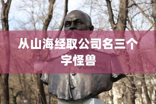 从山海经取公司名三个字怪兽 第1张 从山海经取公司名三个字怪兽 第1张