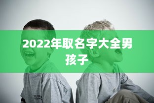 2022年取名字大全男孩子  第1张 2022年取名字大全男孩子  第1张