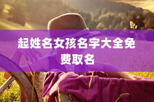 起姓名女孩名字大全免费取名  第1张 起姓名女孩名字大全免费取名  第1张
