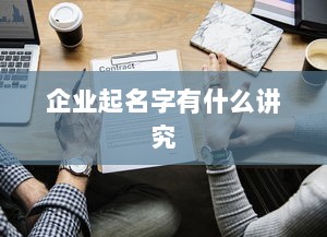 企业起名字有什么讲究  第1张 企业起名字有什么讲究  第1张