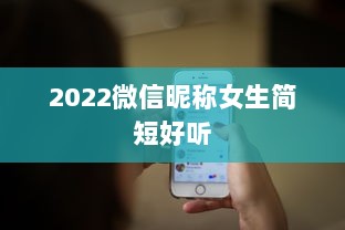 2022微信昵称女生简短好听