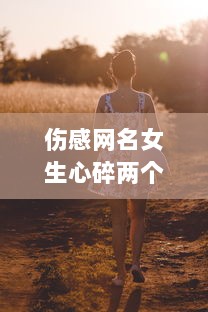 伤感网名女生心碎两个字  第1张 伤感网名女生心碎两个字  第1张