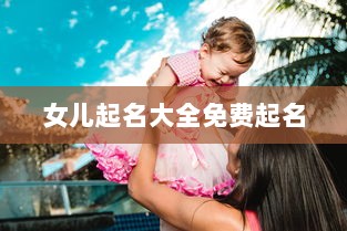 女儿起名大全免费起名  第1张 女儿起名大全免费起名  第1张