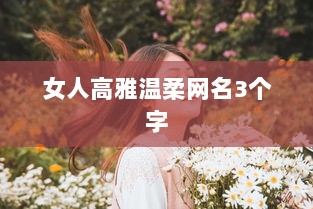女人高雅温柔网名3个字