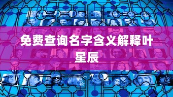 免费查询名字含义解释叶星辰  第1张 免费查询名字含义解释叶星辰  第1张