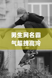 男生网名霸气超拽高冷