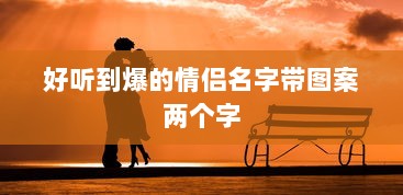 好听到爆的情侣名字带图案两个字