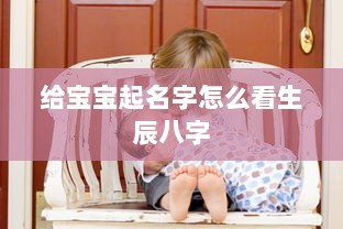 给宝宝起名字怎么看生辰八字  第1张 给宝宝起名字怎么看生辰八字  第1张