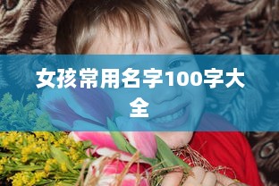 女孩常用名字100字大全  第1张 女孩常用名字100字大全  第1张
