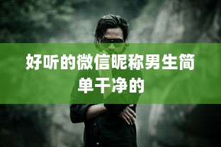 好听的微信昵称男生简单干净的  第1张 好听的微信昵称男生简单干净的  第1张