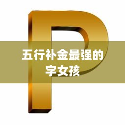 五行补金最强的字女孩  第1张 五行补金最强的字女孩  第1张