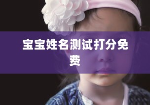 宝宝姓名测试打分免费  第1张 宝宝姓名测试打分免费  第1张