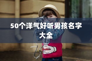 50个洋气好听男孩名字大全
