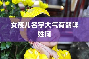 女孩儿名字大气有韵味姓何 第1张 女孩儿名字大气有韵味姓何 第1张