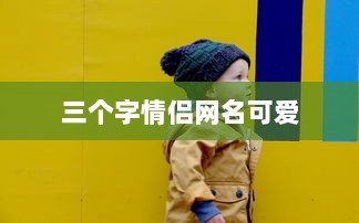 三个字情侣网名可爱  第1张 三个字情侣网名可爱  第1张