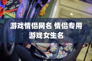 游戏情侣网名 情侣专用游戏女生名  第1张