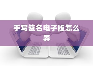 手写签名电子版怎么弄  第1张 手写签名电子版怎么弄  第1张