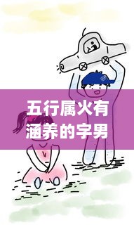五行属火有涵养的字男孩  第1张 五行属火有涵养的字男孩  第1张