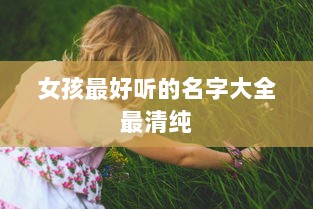 女孩最好听的名字大全最清纯  第1张 女孩最好听的名字大全最清纯  第1张