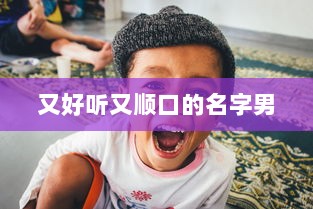 又好听又顺口的名字男 第1张 又好听又顺口的名字男 第1张
