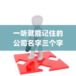 一听就能记住的公司名字三个字  第1张 一听就能记住的公司名字三个字  第1张