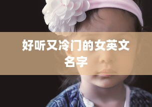 好听又冷门的女英文名字  第1张 好听又冷门的女英文名字  第1张