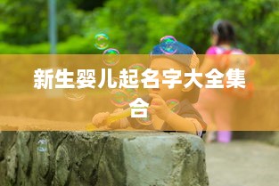 新生婴儿起名字大全集合  第1张 新生婴儿起名字大全集合  第1张