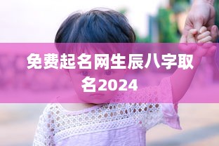 免费起名网生辰八字取名2024  第1张