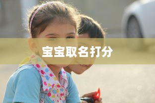 宝宝取名打分  第1张 宝宝取名打分  第1张