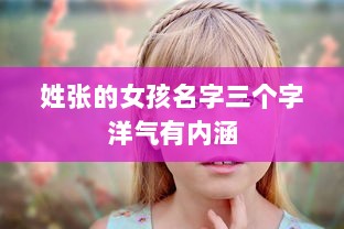 姓张的女孩名字三个字洋气有内涵