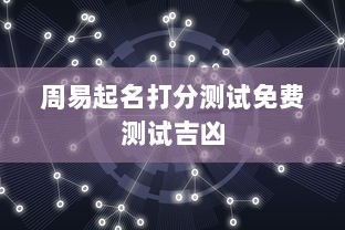 周易起名打分测试免费测试吉凶  第1张 周易起名打分测试免费测试吉凶  第1张