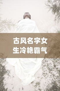 古风名字女生冷艳霸气两个字 第1张 古风名字女生冷艳霸气两个字 第1张