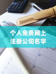 个人免费网上注册公司名字大全  第1张 个人免费网上注册公司名字大全  第1张