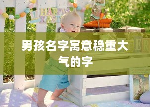 男孩名字寓意稳重大气的字  第1张 男孩名字寓意稳重大气的字  第1张