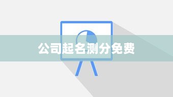 公司起名测分免费  第1张 公司起名测分免费  第1张