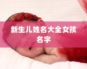 新生儿姓名大全女孩名字 第1张 新生儿姓名大全女孩名字 第1张