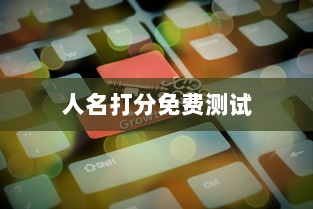 人名打分免费测试  第1张 人名打分免费测试  第1张