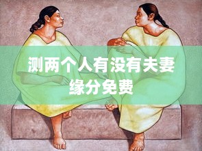 测两个人有没有夫妻缘分免费  第1张